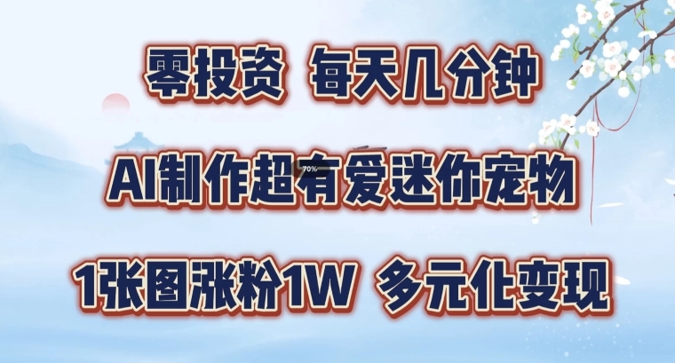 AI制作超有爱迷你宠物玩法，1张图涨粉1W，多元化变现，手把手交给你【揭秘】-轻创星球网