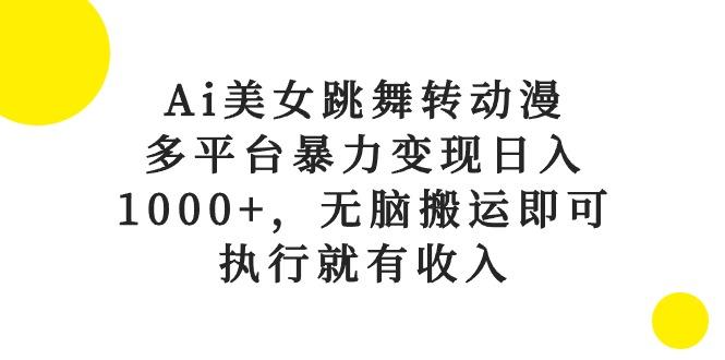 Ai美女跳舞转动漫，多平台暴力变现日入1000+，无脑搬运即可，执行就有收入-轻创星球网