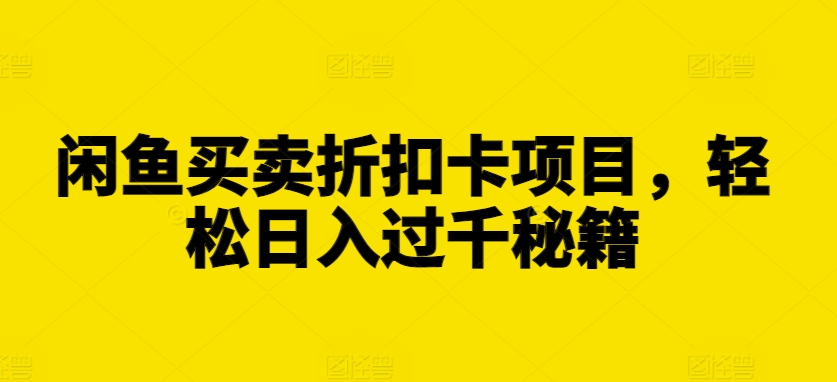 闲鱼买卖折扣卡项目，轻松日入过千秘籍【揭秘】-轻创星球网