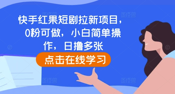 快手红果短剧拉新项目，0粉可做，小白简单操作，日撸多张-轻创星球网