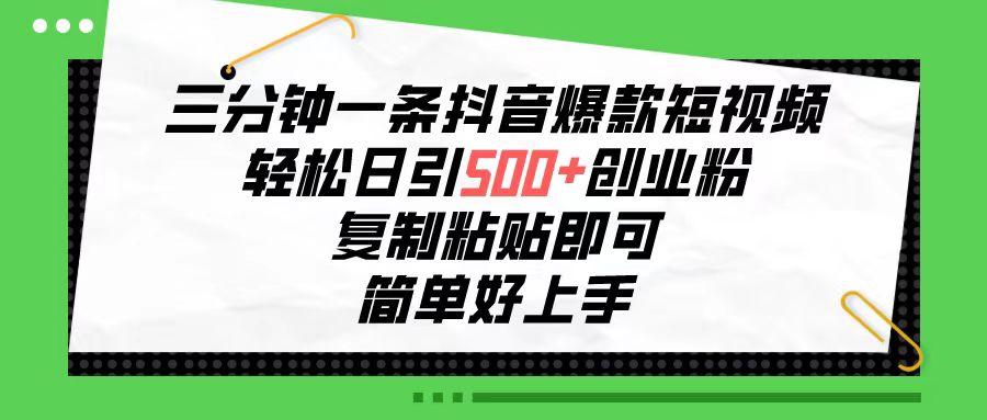 三分钟一条抖音爆款短视频，轻松日引500+创业粉，复制粘贴即可，简单好...-轻创星球网