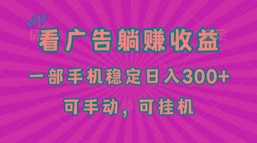 在家看广告躺赚收益，一部手机稳定日入300+，可手动，可挂机！-轻创星球网