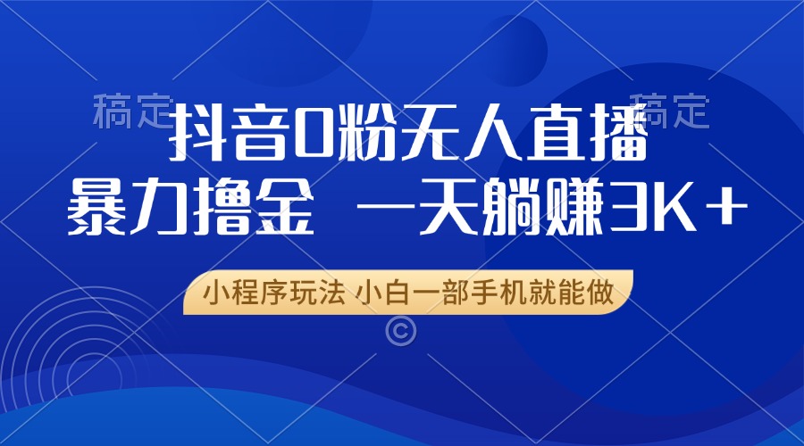 抖音0粉无人直播暴力掘金,一天躺赚3K+,小白一部手机就能做-轻创星球网
