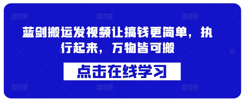 蓝剑搬运发视频让搞钱更简单,执行起来,万物皆可搬