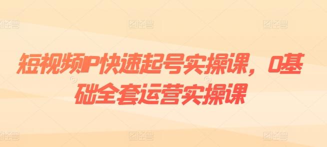 短视频IP快速起号实操课，0基础全套运营实操课，爆款内容设计+粉丝运营+内容变现-轻创星球网