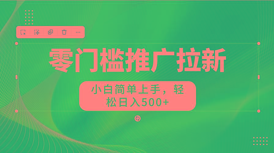 零门槛推广拉新，小白简单上手，轻松日入500+-轻创星球网