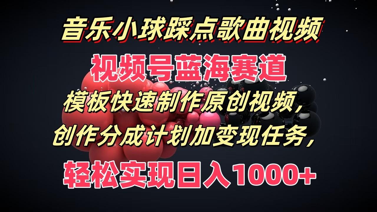 音乐小球踩点歌曲视频，视频号蓝海赛道，模板快速制作原创视频，分成计划加变现任务-轻创星球网