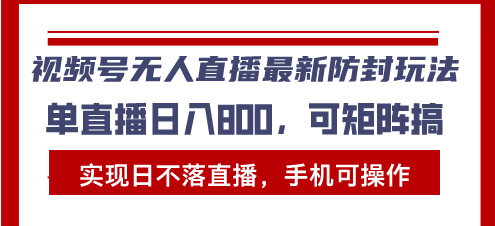 视频号无人直播最新防封玩法，实现日不落直播，手机可操作，单直播日入...-轻创星球网