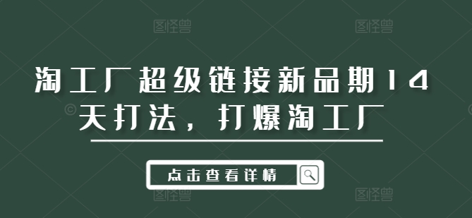 淘工厂超级链接新品期14天打法，打爆淘工厂-轻创星球网