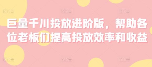 巨量千川投放进阶版，帮助各位老板们提高投放效率和收益-轻创星球网