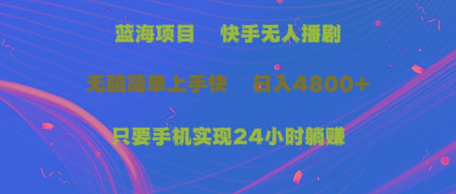 (9937期)蓝海项目，快手无人播剧，一天收益4800+，手机也能实现24小时躺赚，无脑...-轻创星球网