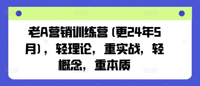 老A营销训练营(更24年6月)，轻理论，重实战，轻概念，重本质-轻创星球网