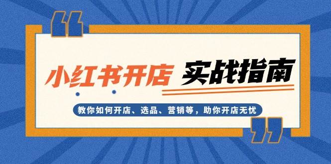 小红书开店实战指南：教你如何开店、选品、营销等，助你开店无忧-轻创星球网