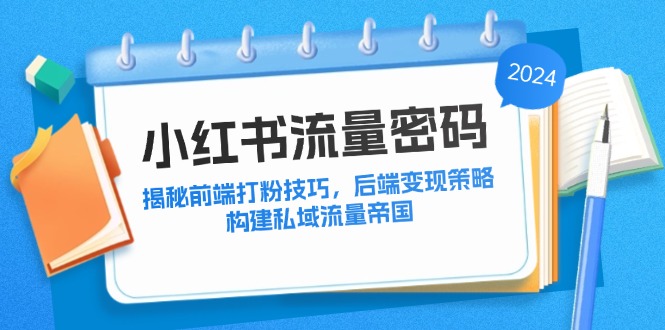 小红书流量密码：揭秘前端打粉技巧，后端变现策略，构建私域流量帝国-轻创星球网
