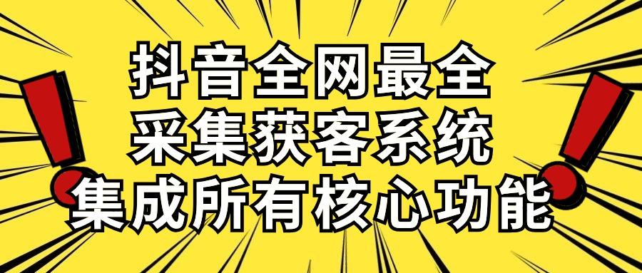 抖音全网最全采集获客系统，集成所有核心功能，日引500+-轻创星球网