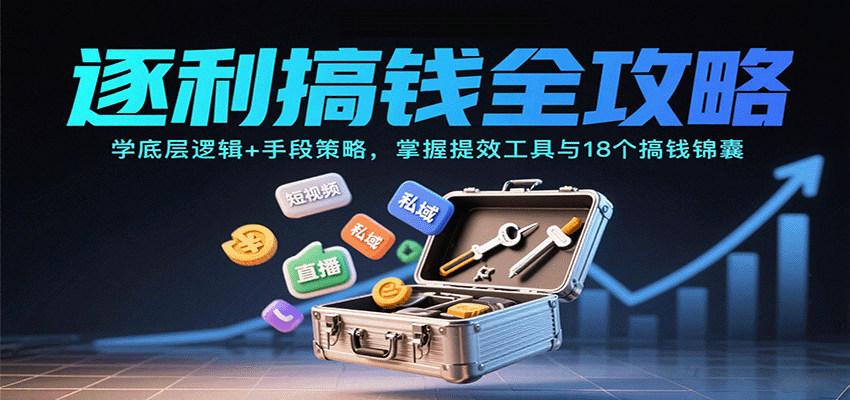 逐利搞钱全攻略：学底层逻辑+手段策略，掌握提效工具与18个搞钱锦囊(更新11月)-轻创星球网