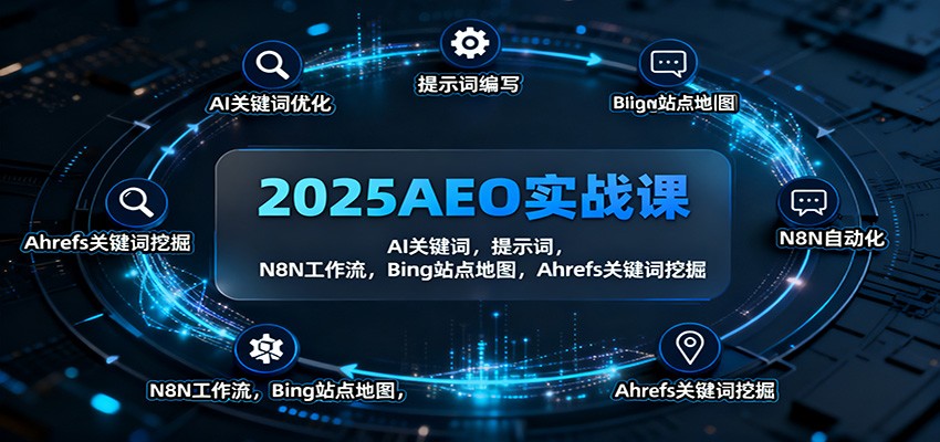 2025AEO实战课：AI关键词，提示词，N8N工作流，Bing站点地图，Ahrefs关键词挖掘-轻创星球网