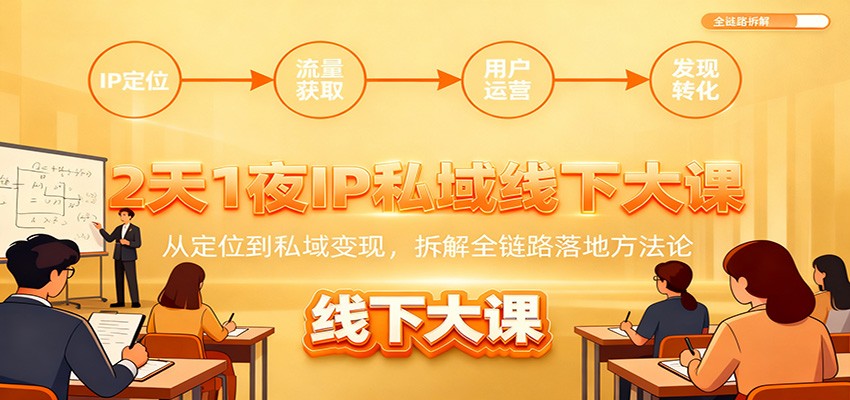 2天1夜IP私域线下大课：从定位到私域变现，拆解全链路落地方法论-轻创星球网