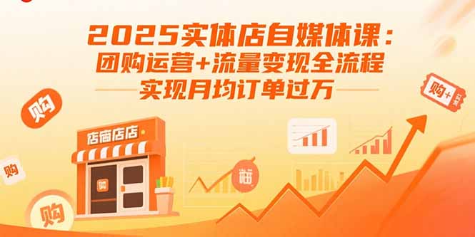 2025实体店自媒体课：团购运营+流量变现全流程，实现月均订单过万-轻创星球网