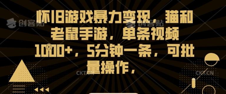 怀旧游戏暴力变现，猫和老鼠手游，单条视频1000+，5分钟一条，可批量操作【揭秘】-轻创星球网