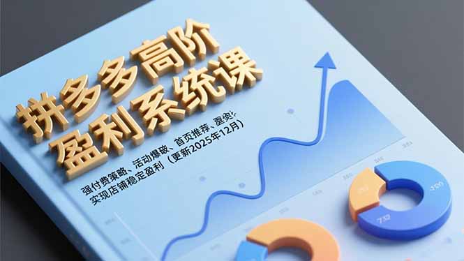 拼多多高阶盈利系统课，强付费策略、活动爆破、首页推荐，实现店铺稳定盈利(更新12月-轻创星球网