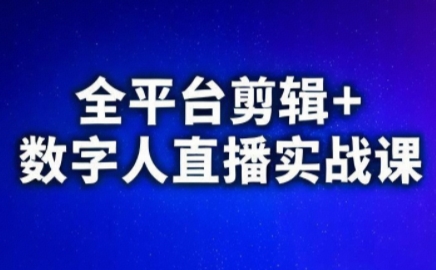 视频号、快手、抖音全平台剪辑+数字人直播实战课(更新6月)​-轻创星球网