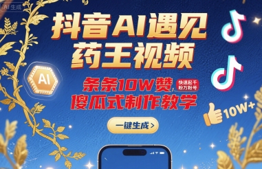 抖音AI遇见药王视频，条条10W赞，快速起千粉万粉号，傻瓜式制作教学-轻创星球网
