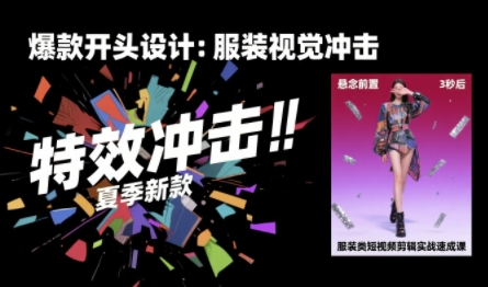 服装类短视频剪辑实战速成课，30天掌握算法适配剪辑术，完播率提升25%-轻创星球网