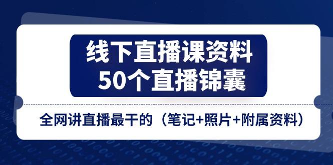 线下直播课资料、50个-直播锦囊，全网讲直播最干的(笔记+照片+附属资料-轻创星球网