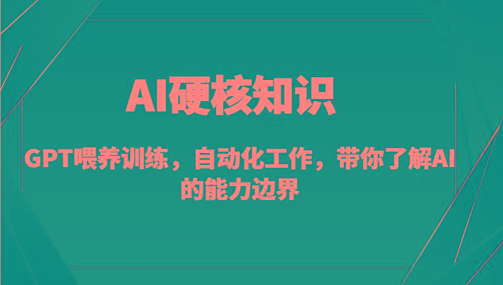 AI硬核知识-GPT喂养训练，自动化工作，带你了解AI的能力边界(10节课)-轻创星球网