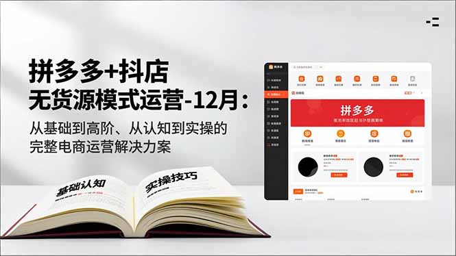 拼多多+抖店无货源模式运营-12月：从基础到高阶、从认知到实操的完整电商运营解决方案-轻创星球网