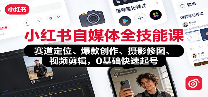 小红书自媒体全技能课：赛道定位、 爆款创作、摄影修图、视频剪辑，0基础快速起号-轻创星球网