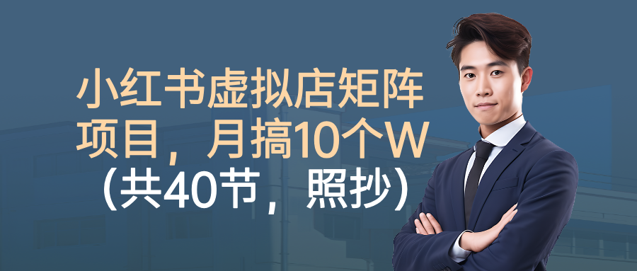 小红书虚拟店矩阵项目，月搞10W(共40节，照抄照做)-轻创星球网