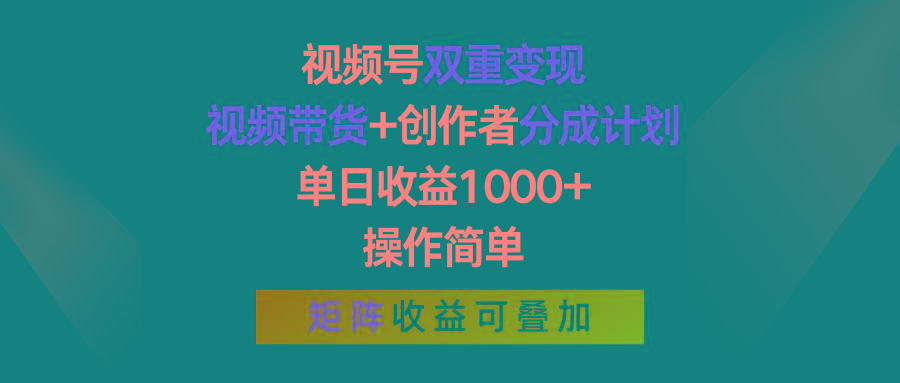 视频号双重变现，视频带货+创作者分成计划 , 单日收益1000+，操作简单，矩阵收益叠加-轻创星球网