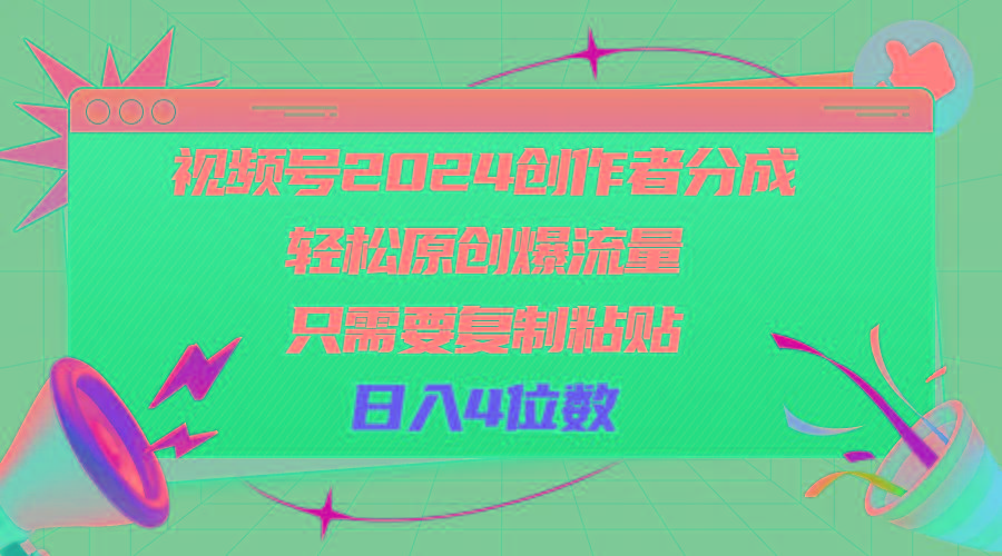 视频号2024创作者分成，轻松原创爆流量，只需要复制粘贴，日入4位数-轻创星球网