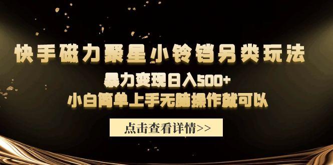 (9689期)快手磁力聚星小铃铛另类玩法,暴力变现日入500+小白简单上手无脑操作就可以-轻创星球网