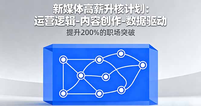 新媒体高薪升核计划：运营逻辑-内容创作-数据驱动，提升200%的职场突破-轻创星球网
