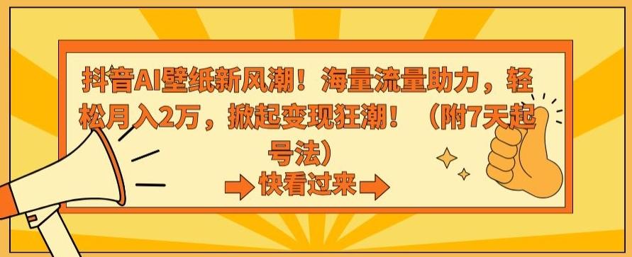 抖音AI壁纸新风潮！海量流量助力，轻松月入2万，掀起变现狂潮【揭秘】-轻创星球网