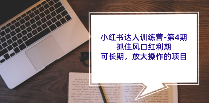 小红书达人训练营第4期：抓住风口红利期，可长期，放大操作的项目-轻创星球网