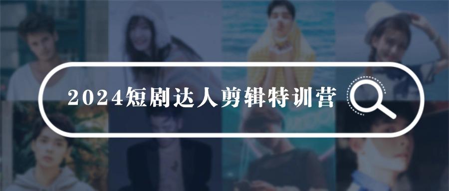 (9688期)2024短剧达人剪辑特训营，适合宝爸宝妈的0基础剪辑训练营(51节课)-轻创星球网
