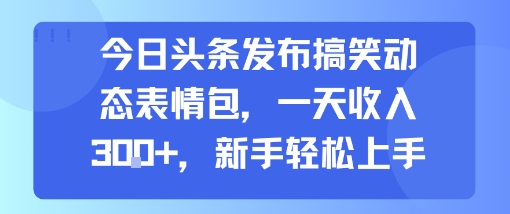 今日头条发布搞笑动态表情包，一天收入3张+，新手轻松上手-轻创星球网