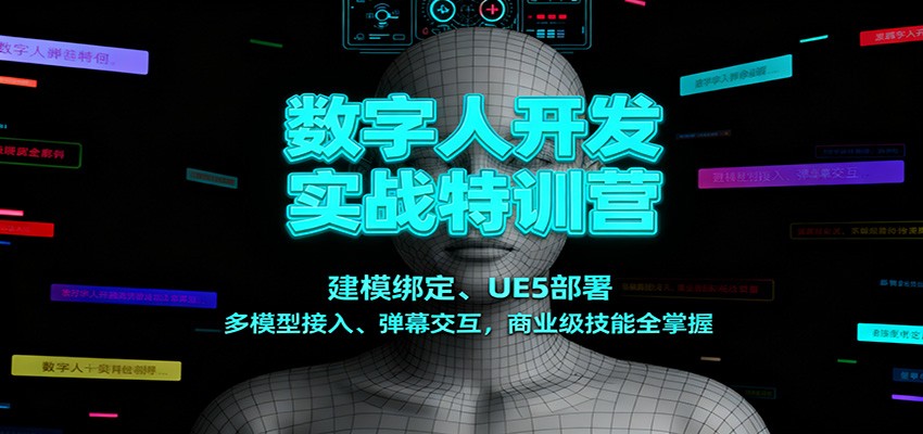 数字人开发实战特训营：建模绑定、UE5部署、多模型接入、弹幕交互，商业级技能全掌握-轻创星球网