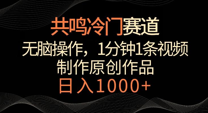 共鸣冷门赛道，无脑操作，一分钟一条视频，日入1000+【揭秘】-轻创星球网