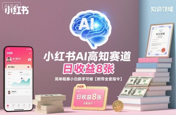 小红书AI高知赛道，日收益8张，简单粗暴小白新手可做【附带全套指令】-轻创星球网