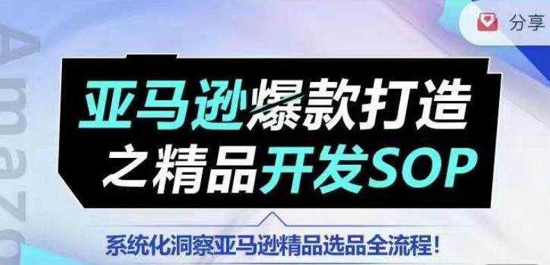 【训练营】亚马逊爆款打造之精品开发SOP，系统化洞察亚马逊精品选品全流程-轻创星球网