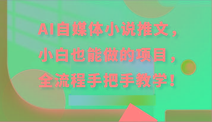 AI自媒体小说推文，小白也能做的项目，全流程手把手教学！-轻创星球网