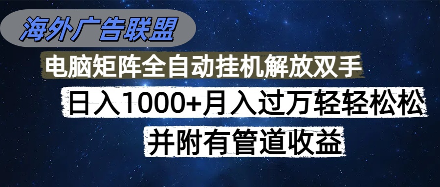 海外广告联盟每天几分钟日入1000+无脑操作，可矩阵并附有管道收益-轻创星球网