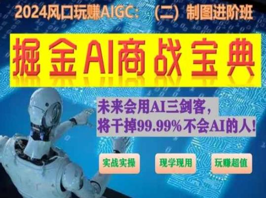 掘金AI商战宝典进阶班：如何用AI绘画设计(实战实操 现学现用 玩赚超值)-轻创星球网