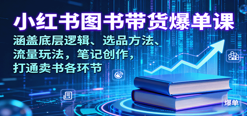 小红书图书带货爆单课：涵盖底层逻辑、选品方法、流量玩法，笔记创作，打通卖书各环节-轻创星球网
