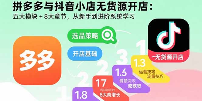拼多多与抖音小店无货源开店：五大模块+8大章节，从新手到进阶系统学习-轻创星球网